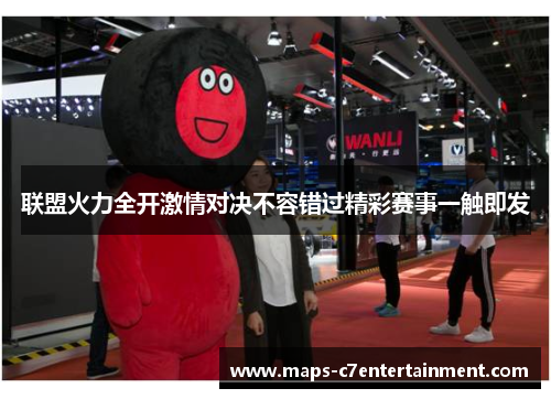 联盟火力全开激情对决不容错过精彩赛事一触即发