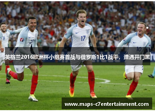 英格兰2016欧洲杯小组赛首战与俄罗斯1比1战平,遭遇开门黑 英格兰2016欧洲杯小组赛首战与俄罗斯1比1战平,遭遇开门黑